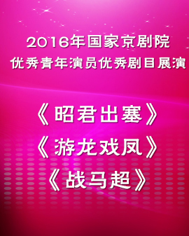 2016年國家京劇院優秀青年演員優秀劇目展演 折子戲《昭君出塞》《游龍戲鳳》《戰馬超》
